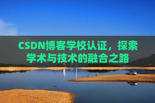 CSDN博客学校认证，探索学术与技术的融合之路