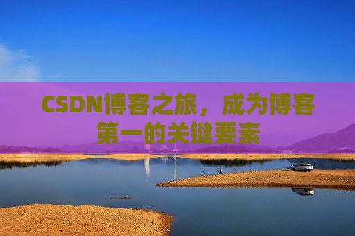 CSDN博客之旅，成为博客第一的关键要素