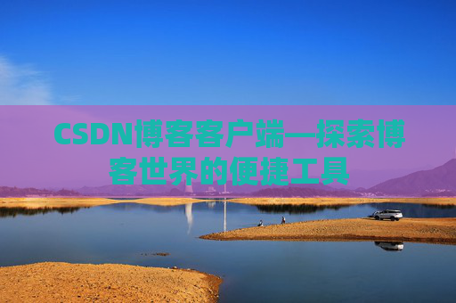 CSDN博客客户端—探索博客世界的便捷工具